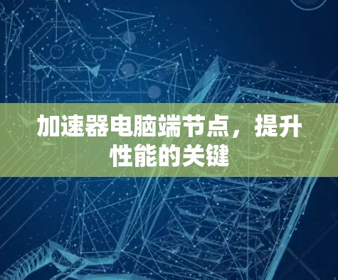 加速器电脑端节点，提升性能的关键