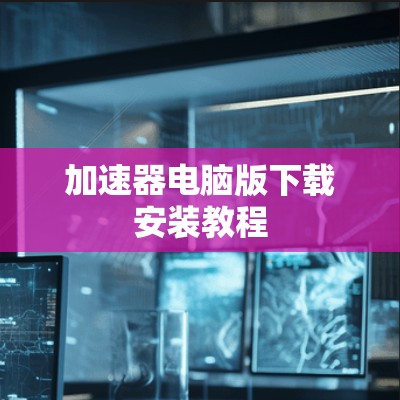 加速器电脑版下载安装教程