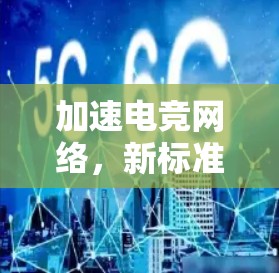 加速电竞网络，新标准与创新
