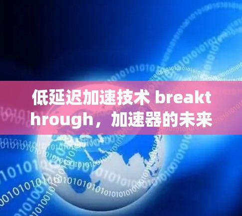 低延迟加速技术 breakthrough，加速器的未来挑战与解决方案