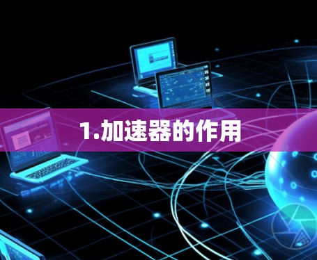 1.加速器的作用