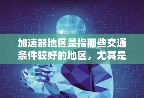 加速器地区是指那些交通条件较好的地区，尤其是适合高铁和高速公路建设的国家。以下是对这些地区及其主要线路的详细介绍