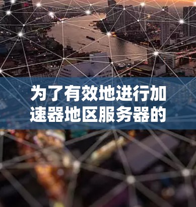 为了有效地进行加速器地区服务器的查询，您可以按照以下步骤进行