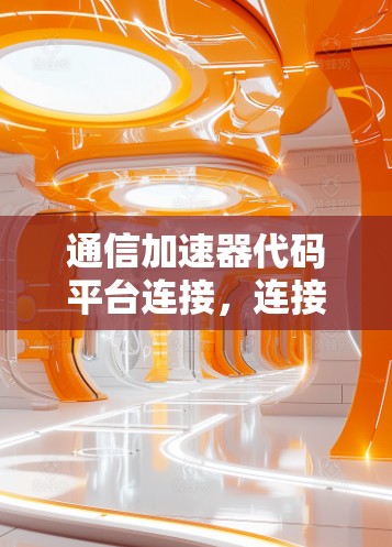 通信加速器代码平台连接，连接异构网络，提升通信效率