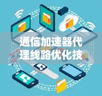 通信加速器代理线路优化技术研究