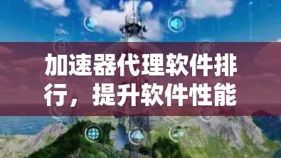 加速器代理软件排行，提升软件性能的高效解决方案