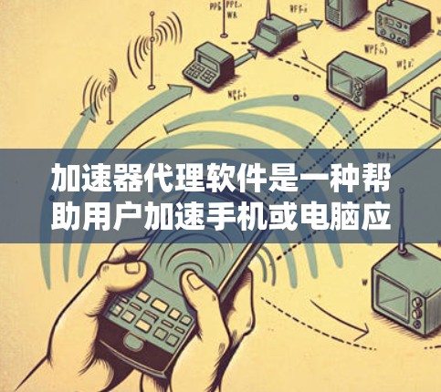 加速器代理软件是一种帮助用户加速手机或电脑应用的工具，通常通过注册或安装软件来实现。以下是一些关键点和建议