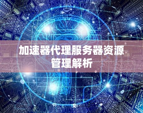 加速器代理服务器资源管理解析