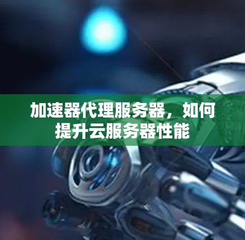 加速器代理服务器，如何提升云服务器性能