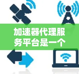加速器代理服务平台是一个功能全面、管理灵活的工具，帮助用户高效使用加速器，同时提供安全的环境。以下是该平台的主要特点和功能