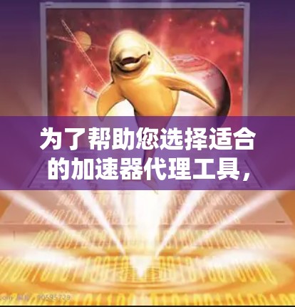 为了帮助您选择适合的加速器代理工具，以下是详细的分析和推荐