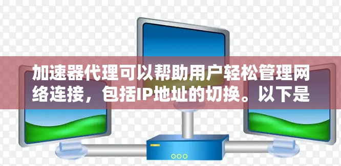 加速器代理可以帮助用户轻松管理网络连接，包括IP地址的切换。以下是使用加速器代理实现IP地址切换的步骤