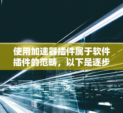 使用加速器插件属于软件插件的范畴，以下是逐步指南