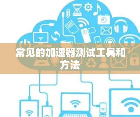 常见的加速器测试工具和方法