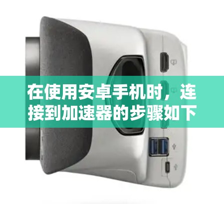在使用安卓手机时，连接到加速器的步骤如下