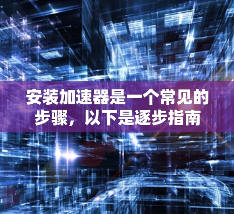安装加速器是一个常见的步骤，以下是逐步指南