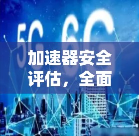 加速器安全评估，全面覆盖安全风险的模型