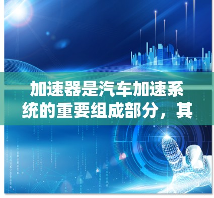 加速器是汽车加速系统的重要组成部分，其安全性直接影响到车辆的运行和安全。以下是对加速器安全方案的详细分析