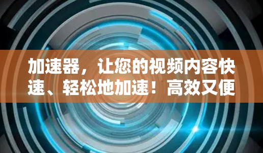加速器，让您的视频内容快速、轻松地加速！高效又便捷的加速工具