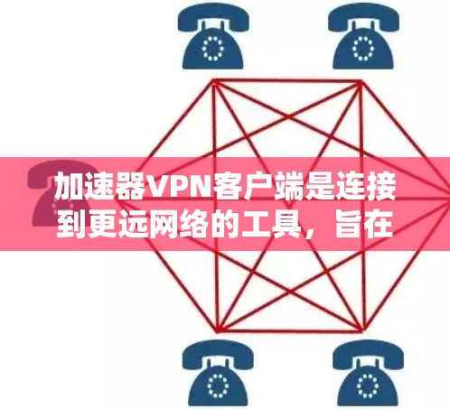 加速器VPN客户端是连接到更远网络的工具，旨在提供更快、更安全的VPN连接。以下是使用加速器VPN客户端的操作步骤和注意事项
