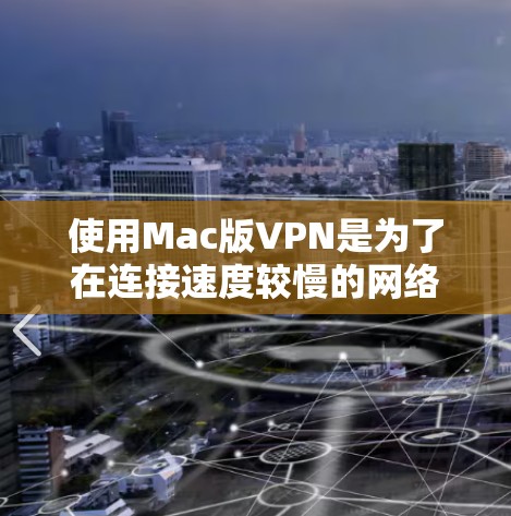 使用Mac版VPN是为了在连接速度较慢的网络上更有效地访问互联网资源。以下是一个详细的步骤指南