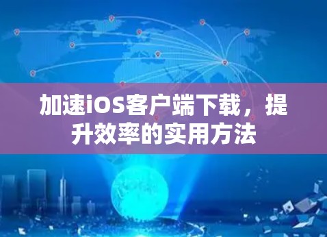 加速iOS客户端下载，提升效率的实用方法
