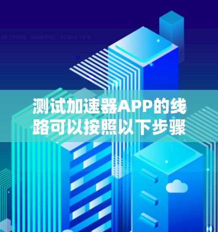 测试加速器APP的线路可以按照以下步骤进行