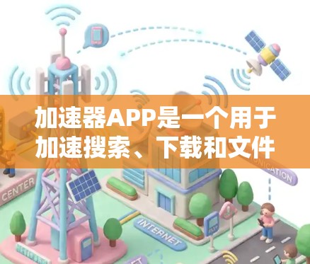 加速器APP是一个用于加速搜索、下载和文件传输的工具。这些工具通常提供多种加速方式，帮助用户更快地完成任务。以下是关于加速器APP排行的一些信息和建议