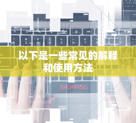以下是一些常见的解释和使用方法