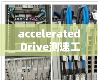 accelerated Drive测速工具通常用于评估网络速度，帮助你了解你的网络配置和可能存在的问题。以下是使用加速器测速的简单步骤