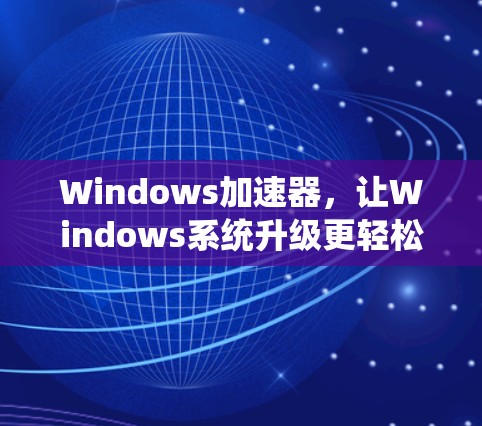 Windows加速器，让Windows系统升级更轻松