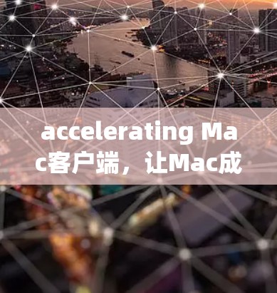 accelerating Mac客户端，让Mac成为高效工作的理想工具