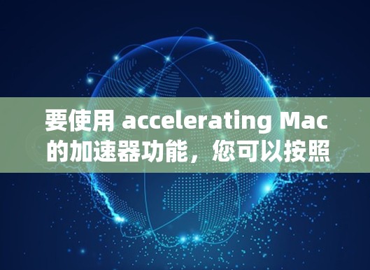 要使用 accelerating Mac 的加速器功能，您可以按照以下步骤进行操作