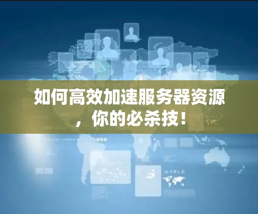 如何高效加速服务器资源，你的必杀技！