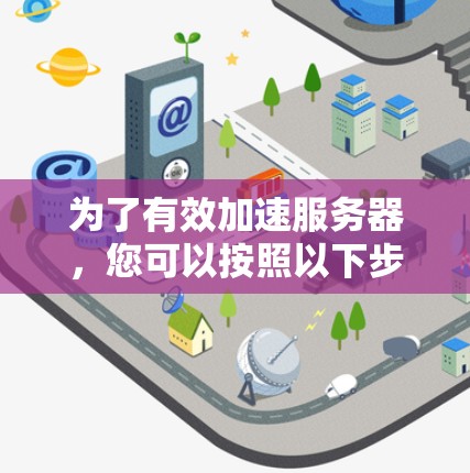 为了有效加速服务器，您可以按照以下步骤操作