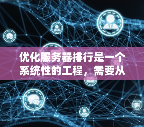 优化服务器排行是一个系统性的工程，需要从多个方面入手，以下是一步步的建议