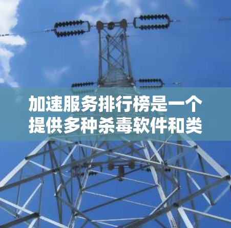 加速服务排行榜是一个提供多种杀毒软件和类似产品以提高计算机性能的网站，其主要特征包括
