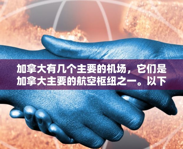 加拿大有几个主要的机场，它们是加拿大主要的航空枢纽之一。以下是一些加拿大主要的机场及其特点