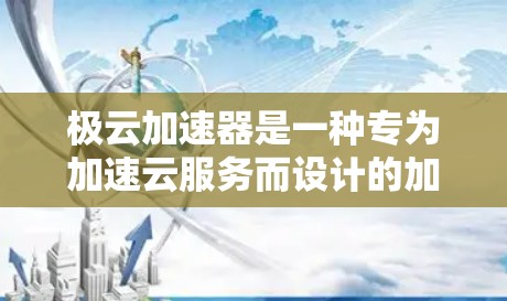 极云加速器是一种专为加速云服务而设计的加速器，能够帮助用户在云环境中更快地完成加速任务。如果您正在使用极云加速器，想要提升其性能，可以按照以下步骤进行优化