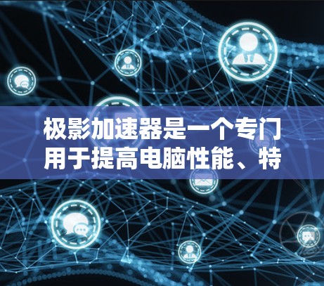 极影加速器是一个专门用于提高电脑性能、特别是游戏优化的加速软件。如果你正在寻找适合个人电脑或游戏电脑的加速软件，可以尝试以下几种方式获取信息