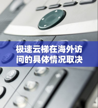 极速云梯在海外访问的具体情况取决于使用的云服务提供商和平台。以下是一些可能的解释和建议