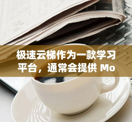 极速云梯作为一款学习平台，通常会提供 Mobile App下载。如果你能提供一些具体信息，比如极速云梯的名称、功能或你的使用场景，我可以帮你更详细地解答