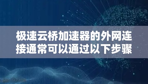 极速云桥加速器的外网连接通常可以通过以下步骤完成
