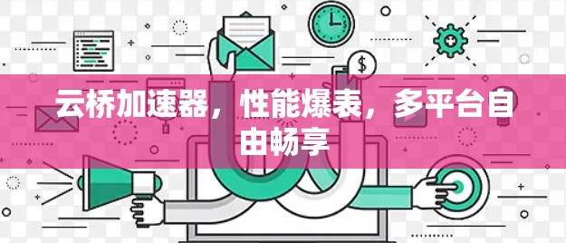 云桥加速器，性能爆表，多平台自由畅享