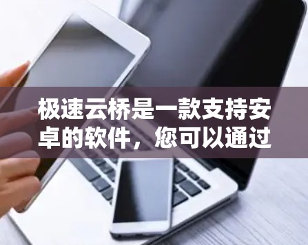 极速云桥是一款支持安卓的软件，您可以通过以下步骤轻松安装和使用