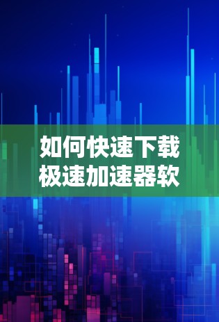如何快速下载极速加速器软件