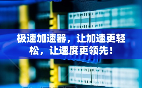 极速加速器，让加速更轻松，让速度更领先！