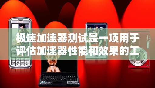 极速加速器测试是一项用于评估加速器性能和效果的工具，帮助用户选择最适合的应用。以下是详细的步骤和建议