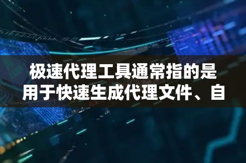 极速代理工具通常指的是用于快速生成代理文件、自动化代理创建或代理工具管理的工具。以下是一些常见的极速代理工具，您可以根据具体需求选择