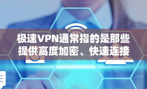 极速VPN通常指的是那些提供高度加密、快速连接的VPN服务，这些服务可能基于强大的加密算法，如AES或RSA，以确保数据的安全和隐私。以下是一些常见类型和推荐的极速VPN
